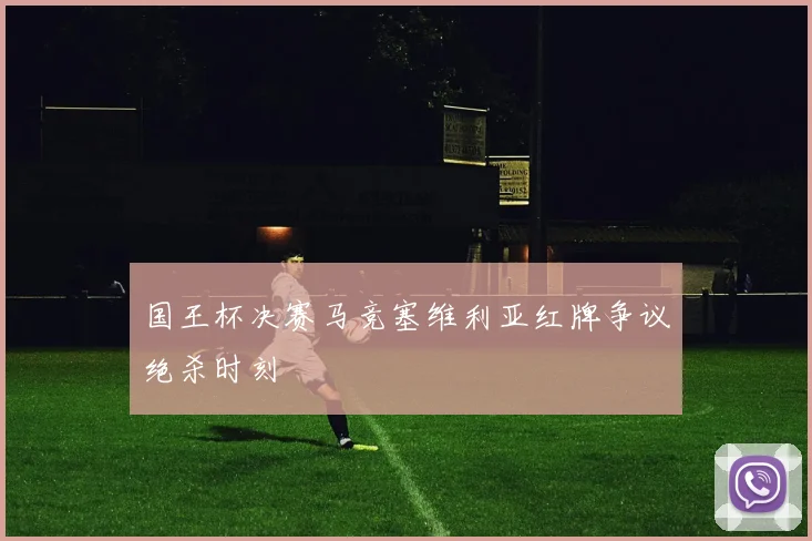 国王杯决赛马竞塞维利亚红牌争议绝杀时刻