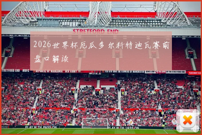 2026世界杯厄瓜多尔科特迪瓦赛前盘口解读