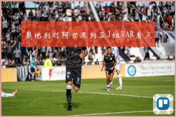 奥地利对阿尔及利亚J组VAR看点