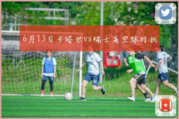 6月13日卡塔尔vs瑞士高空球对抗