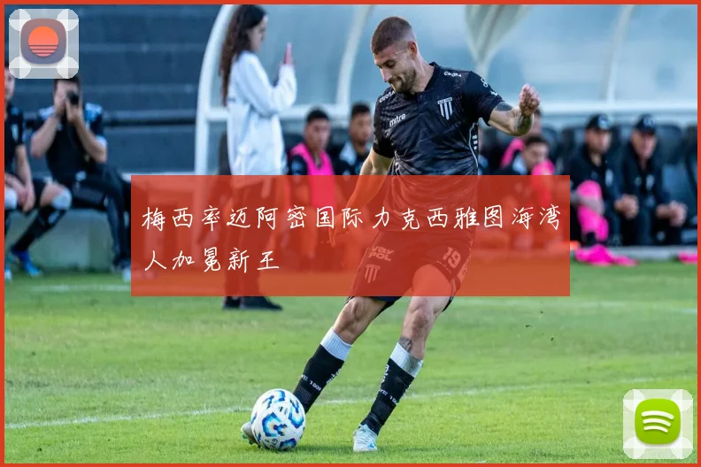 梅西率迈阿密国际力克西雅图海湾人加冕新王