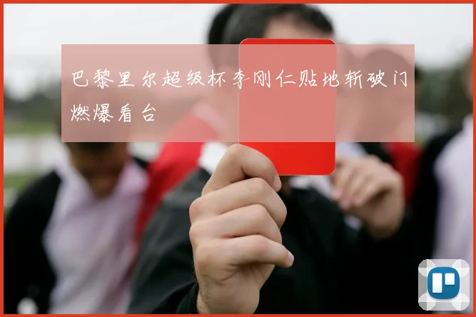 巴黎里尔超级杯李刚仁贴地斩破门燃爆看台