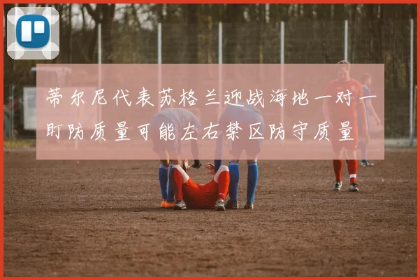 蒂尔尼代表苏格兰迎战海地一对一盯防质量可能左右禁区防守质量