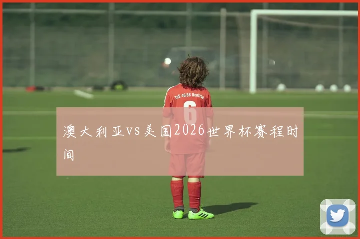 澳大利亚vs美国2026世界杯赛程时间