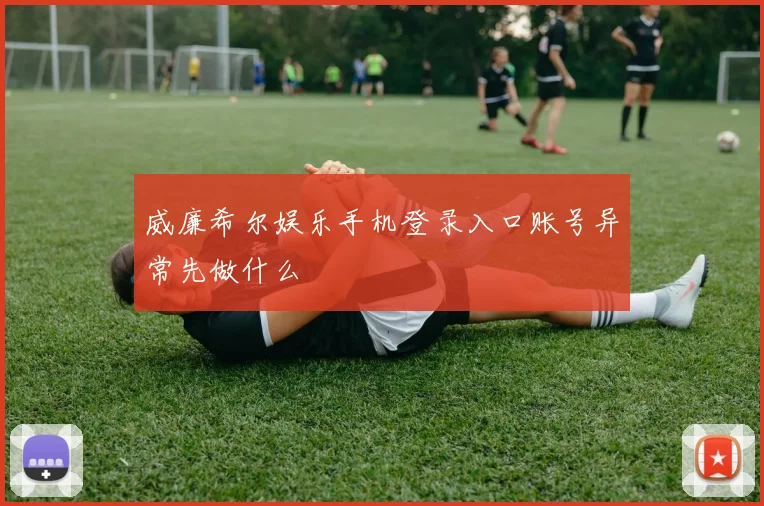 威廉希尔娱乐手机登录入口账号异常先做什么