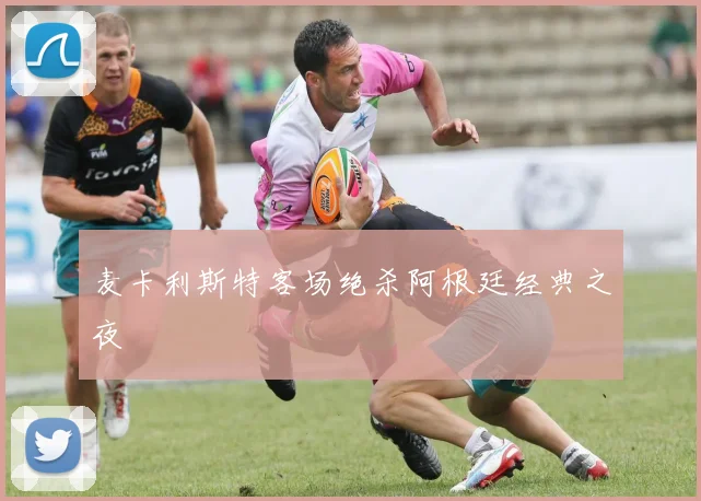 麦卡利斯特客场绝杀阿根廷经典之夜