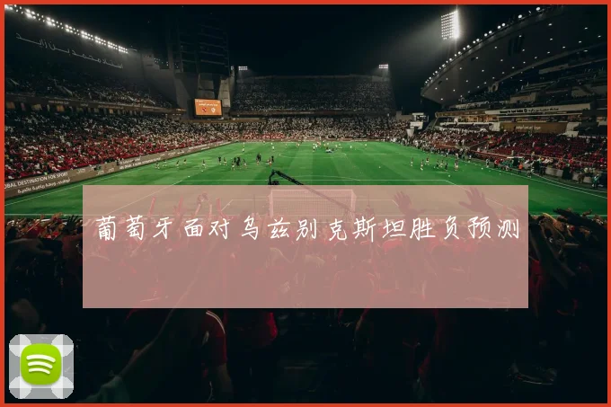 葡萄牙面对乌兹别克斯坦胜负预测