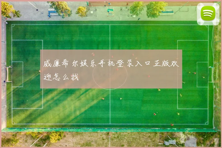 威廉希尔娱乐手机登录入口正版欢迎怎么找