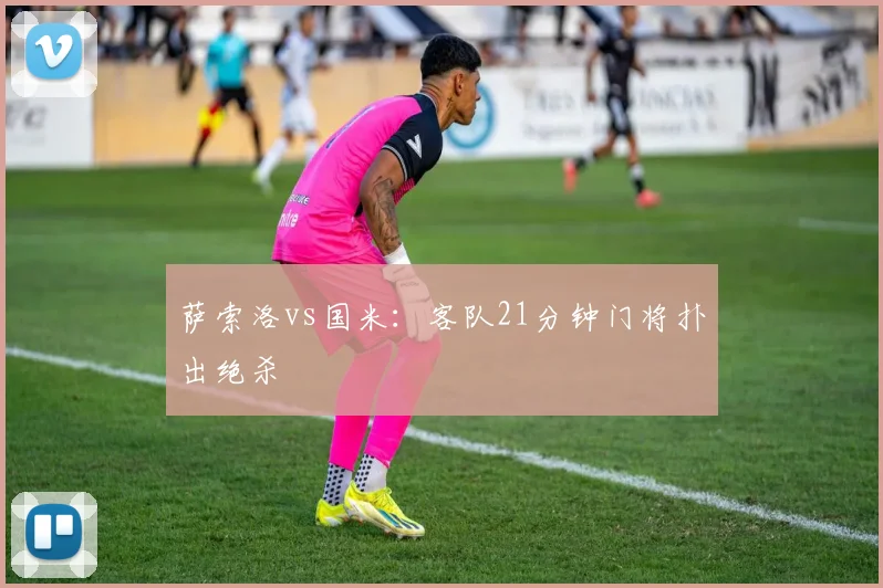 萨索洛vs国米：客队21分钟门将扑出绝杀