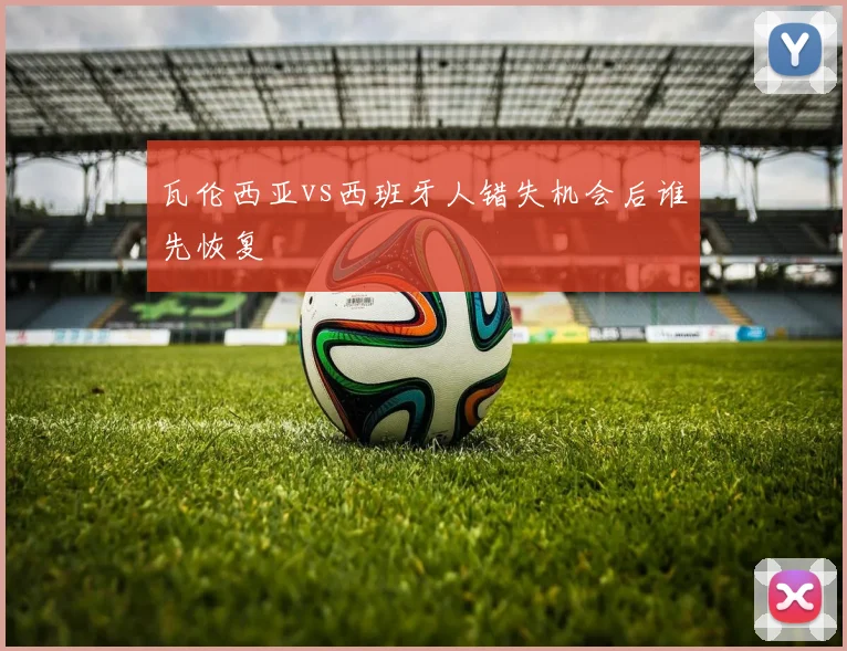 瓦伦西亚vs西班牙人错失机会后谁先恢复
