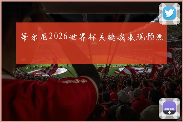 蒂尔尼2026世界杯关键战表现预测