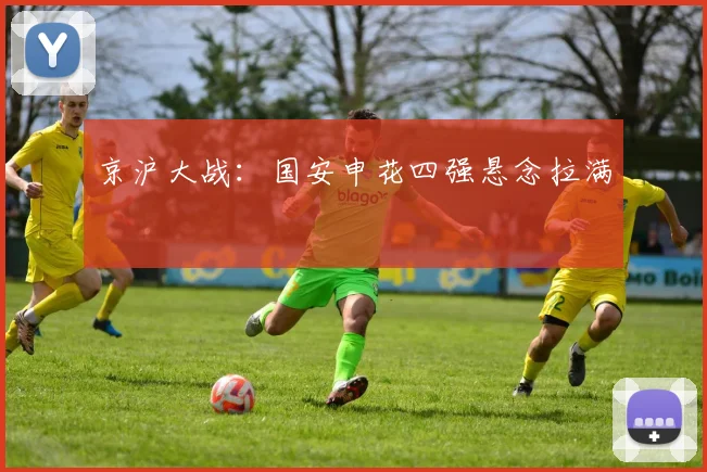 京沪大战：国安申花四强悬念拉满