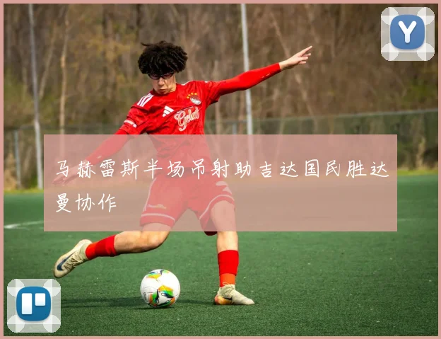 马赫雷斯半场吊射助吉达国民胜达曼协作