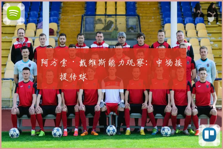 阿方索·戴维斯能力观察：中场接应提传球