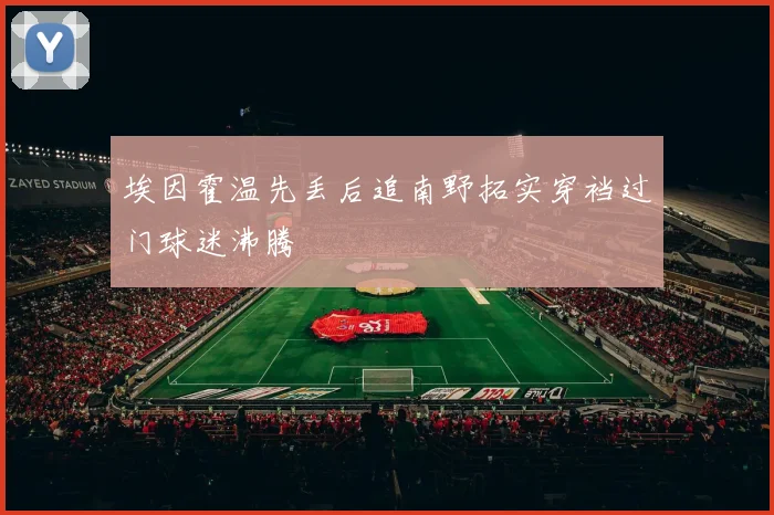 埃因霍温先丢后追南野拓实穿裆过门球迷沸腾