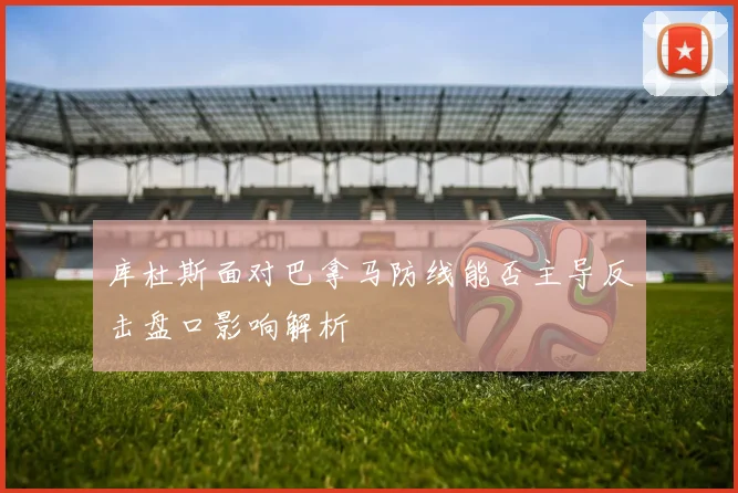库杜斯面对巴拿马防线能否主导反击盘口影响解析