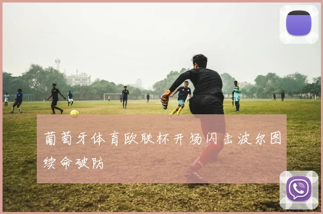 葡萄牙体育欧联杯开场闪击波尔图续命破防