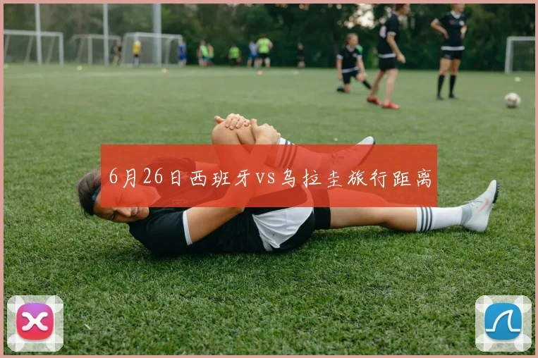 6月26日西班牙vs乌拉圭旅行距离