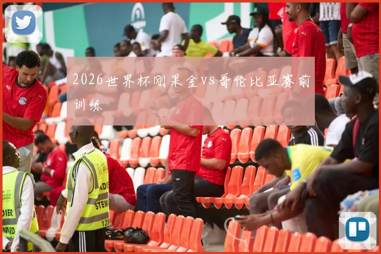 2026世界杯刚果金vs哥伦比亚赛前训练