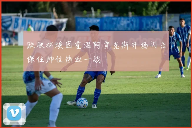 欧联杯埃因霍温阿贾克斯开场闪击保住帅位热血一战