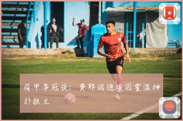 荷甲争冠夜：费耶诺德埃因霍温神扑救主