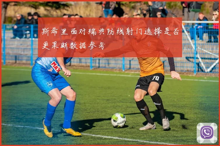 斯希里面对瑞典防线射门选择是否更果断数据参考