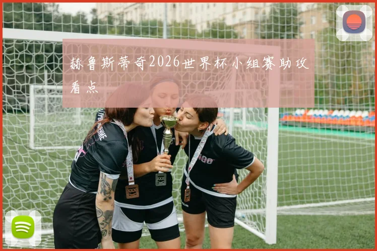 赫鲁斯蒂奇2026世界杯小组赛助攻看点