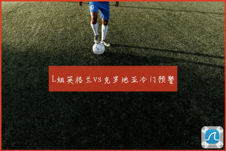 L组英格兰vs克罗地亚冷门预警
