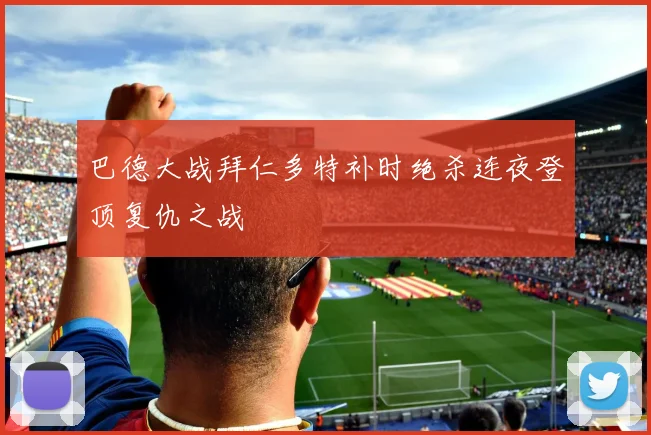 巴德大战拜仁多特补时绝杀连夜登顶复仇之战