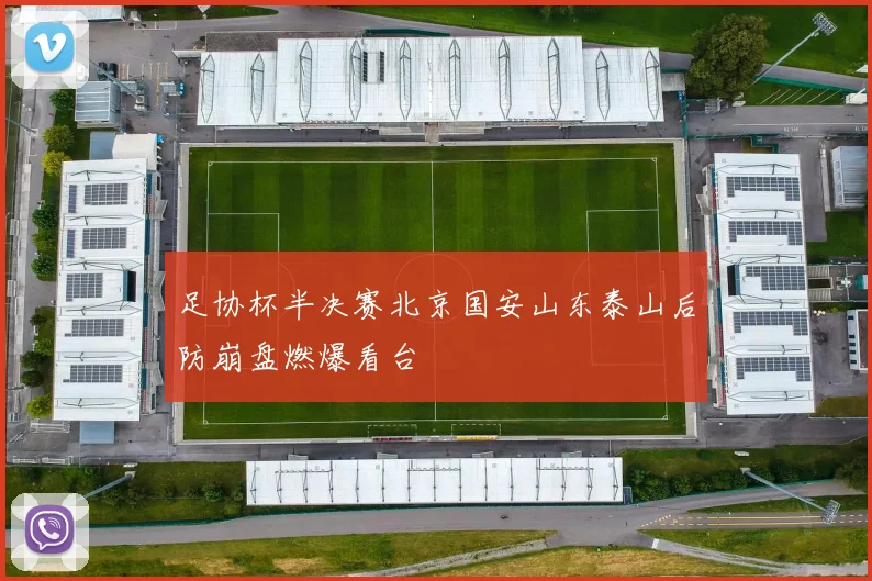 足协杯半决赛北京国安山东泰山后防崩盘燃爆看台