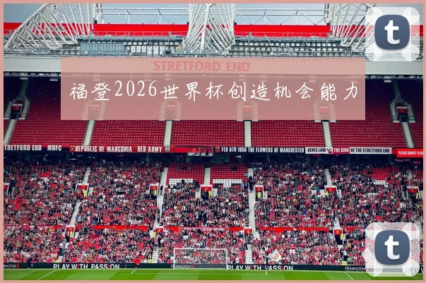 福登2026世界杯创造机会能力
