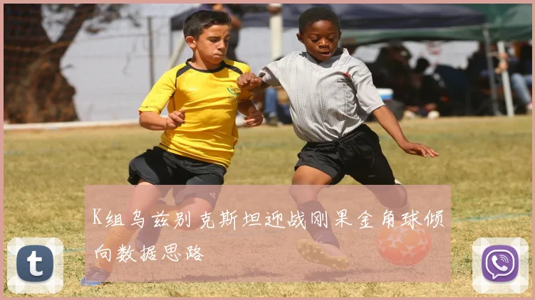 K组乌兹别克斯坦迎战刚果金角球倾向数据思路