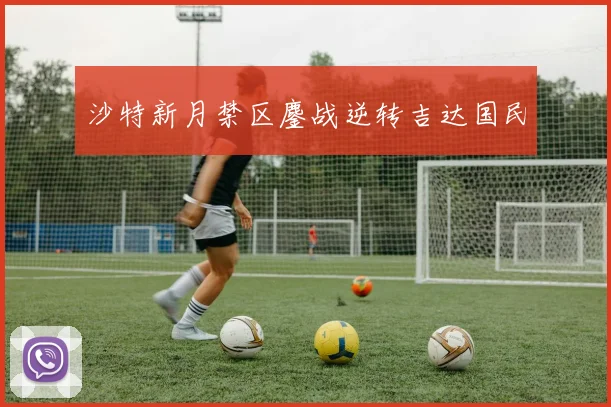 沙特新月禁区鏖战逆转吉达国民