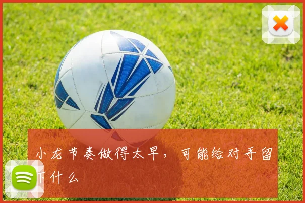 小龙节奏做得太早，可能给对手留下什么