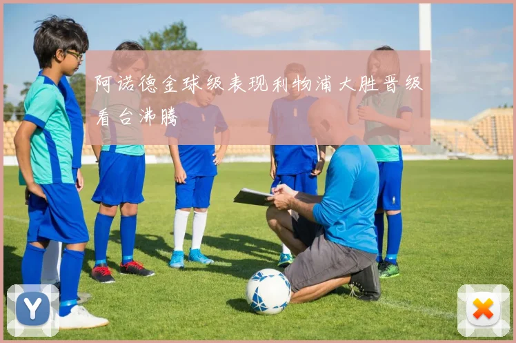 阿诺德金球级表现利物浦大胜晋级看台沸腾