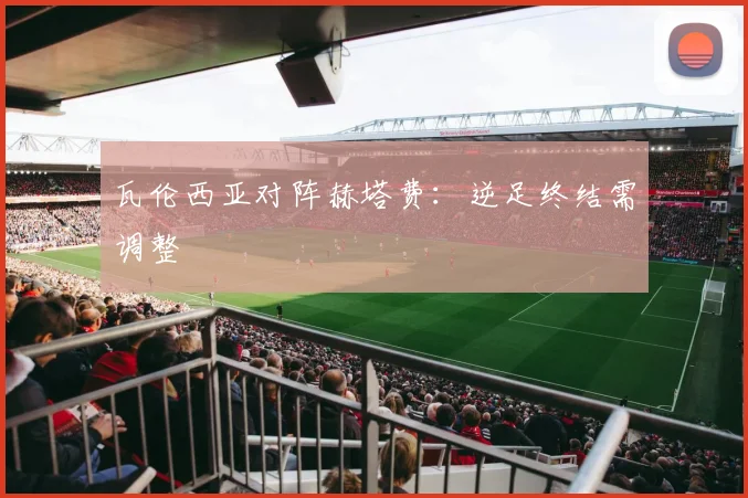 瓦伦西亚对阵赫塔费：逆足终结需调整
