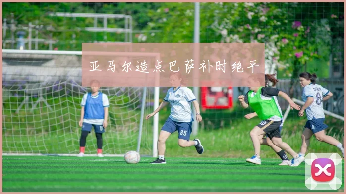 亚马尔造点巴萨补时绝平
