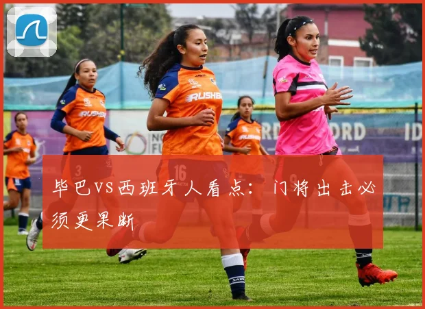 毕巴vs西班牙人看点:门将出击必须更果断