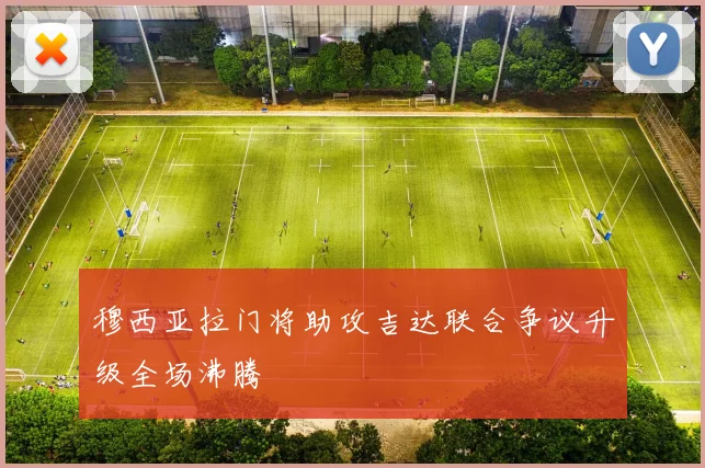穆西亚拉门将助攻吉达联合争议升级全场沸腾