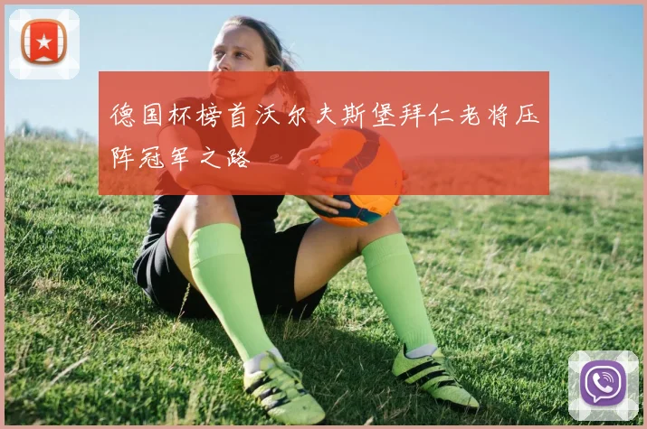 德国杯榜首沃尔夫斯堡拜仁老将压阵冠军之路