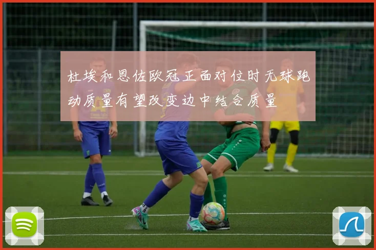 杜埃和恩佐欧冠正面对位时无球跑动质量有望改变边中结合质量