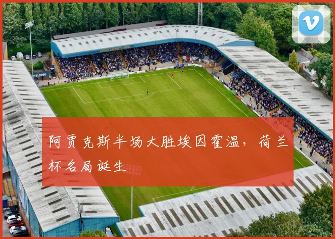 阿贾克斯半场大胜埃因霍温，荷兰杯名局诞生