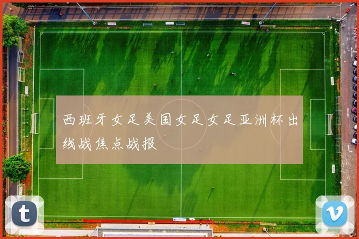 西班牙女足美国女足女足亚洲杯出线战焦点战报