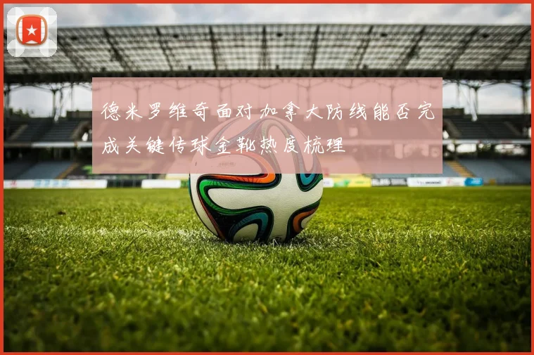 德米罗维奇面对加拿大防线能否完成关键传球金靴热度梳理