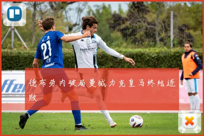 德布劳内破局曼城力克皇马终结连败