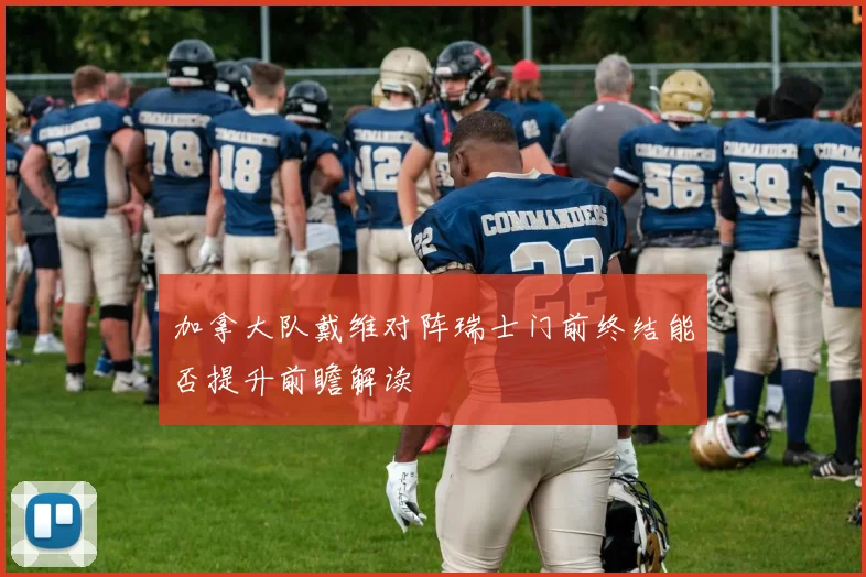 加拿大队戴维对阵瑞士门前终结能否提升前瞻解读