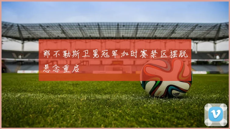 那不勒斯卫冕冠军加时赛禁区摆脱悬念重启