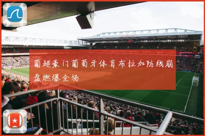 葡超豪门葡萄牙体育布拉加防线崩盘燃爆全场