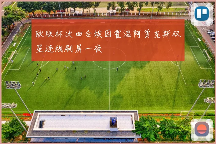 欧联杯次回合埃因霍温阿贾克斯双星连线刷屏一夜