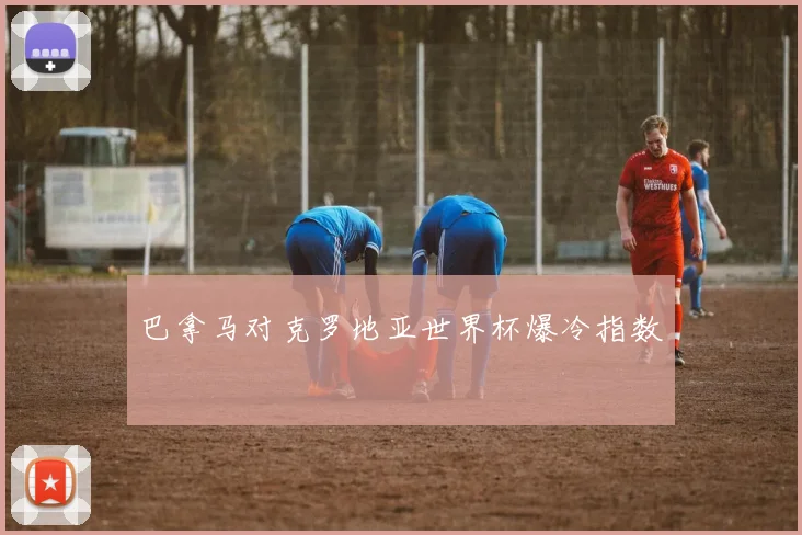 巴拿马对克罗地亚世界杯爆冷指数